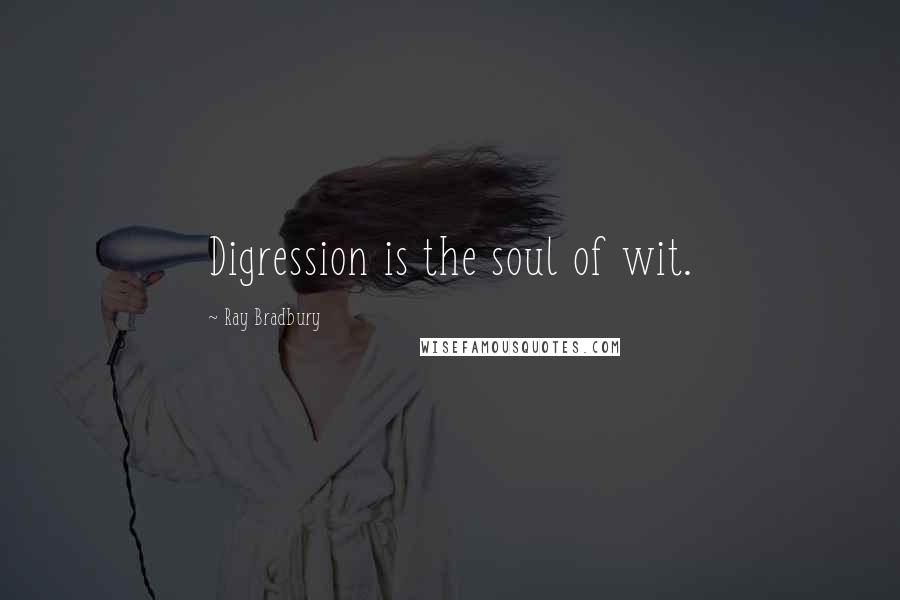 Ray Bradbury Quotes: Digression is the soul of wit.