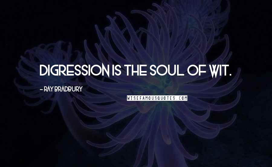 Ray Bradbury Quotes: Digression is the soul of wit.