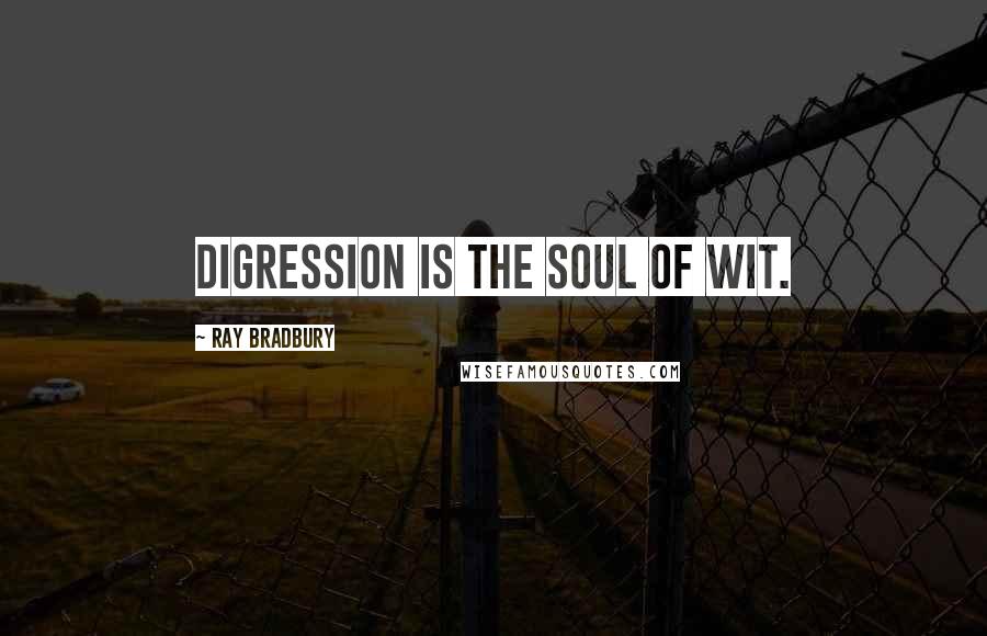 Ray Bradbury Quotes: Digression is the soul of wit.