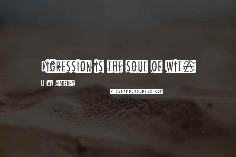 Ray Bradbury Quotes: Digression is the soul of wit.