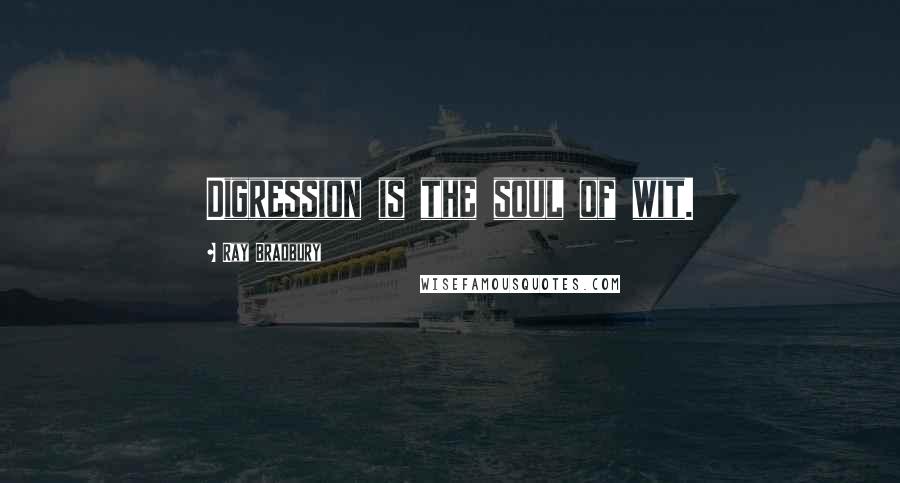 Ray Bradbury Quotes: Digression is the soul of wit.