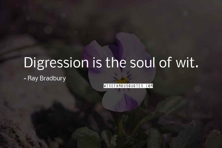 Ray Bradbury Quotes: Digression is the soul of wit.