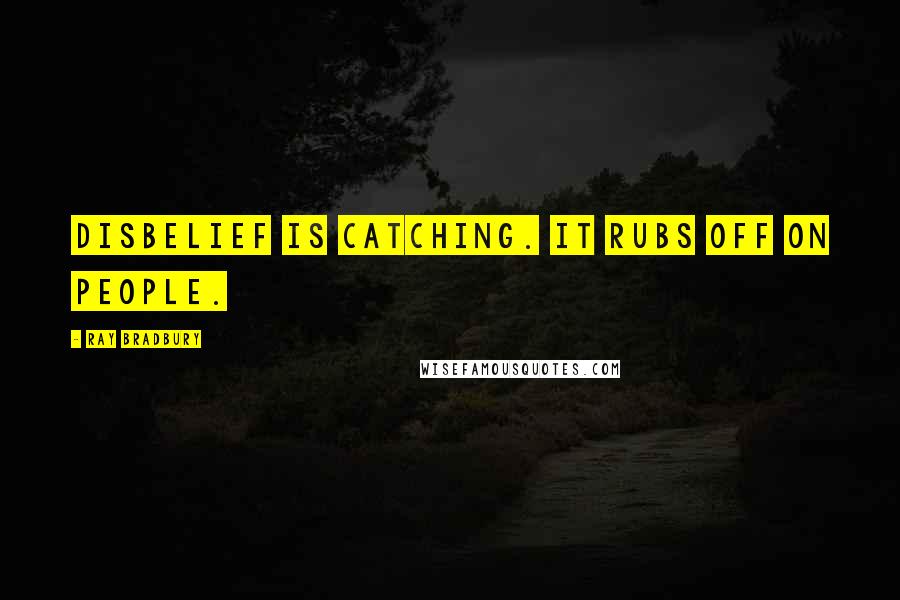 Ray Bradbury Quotes: Disbelief is catching. It rubs off on people.