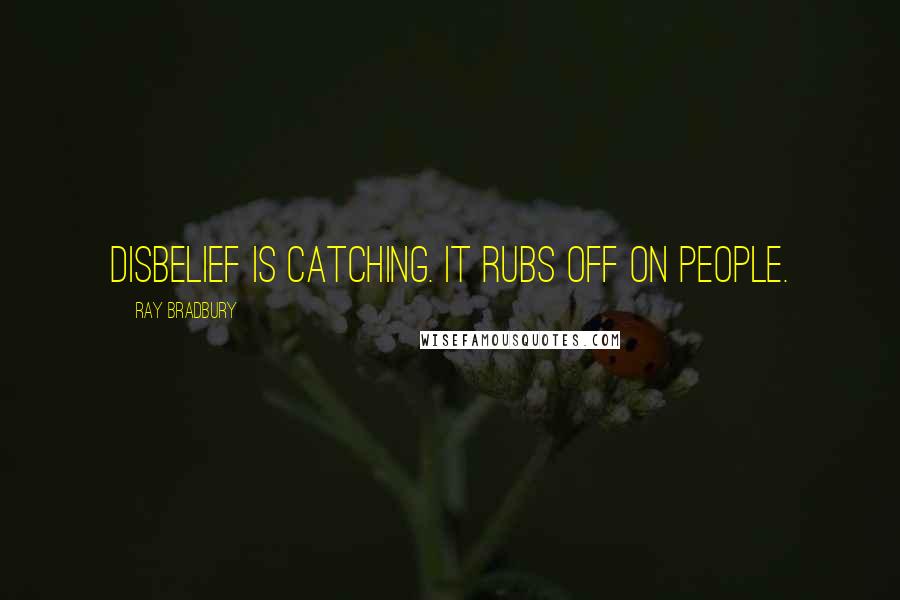 Ray Bradbury Quotes: Disbelief is catching. It rubs off on people.