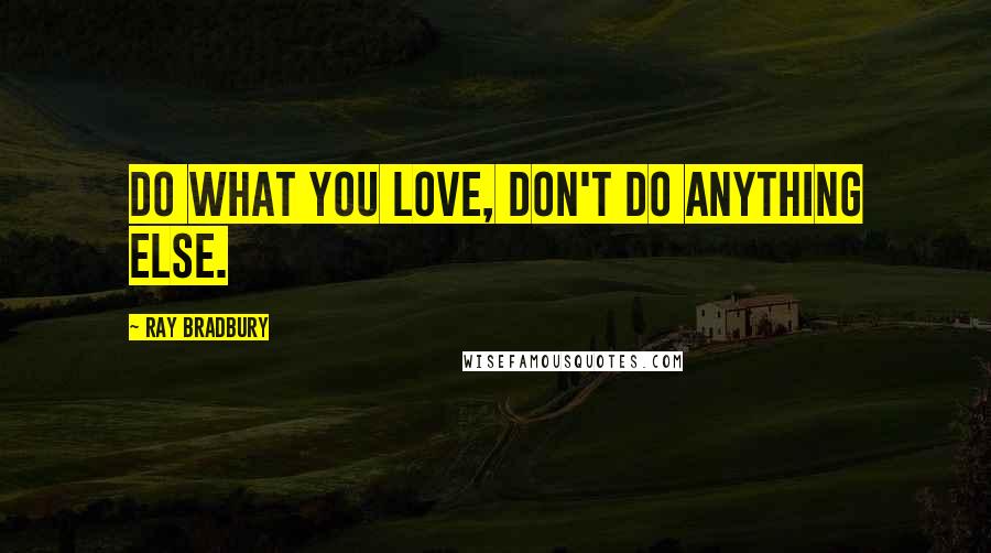 Ray Bradbury Quotes: Do what you love, don't do anything else.