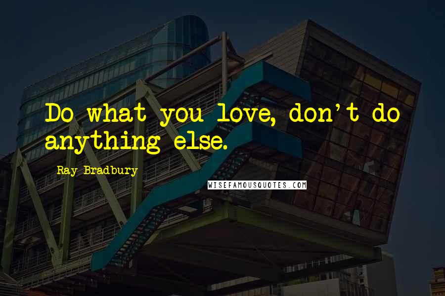 Ray Bradbury Quotes: Do what you love, don't do anything else.