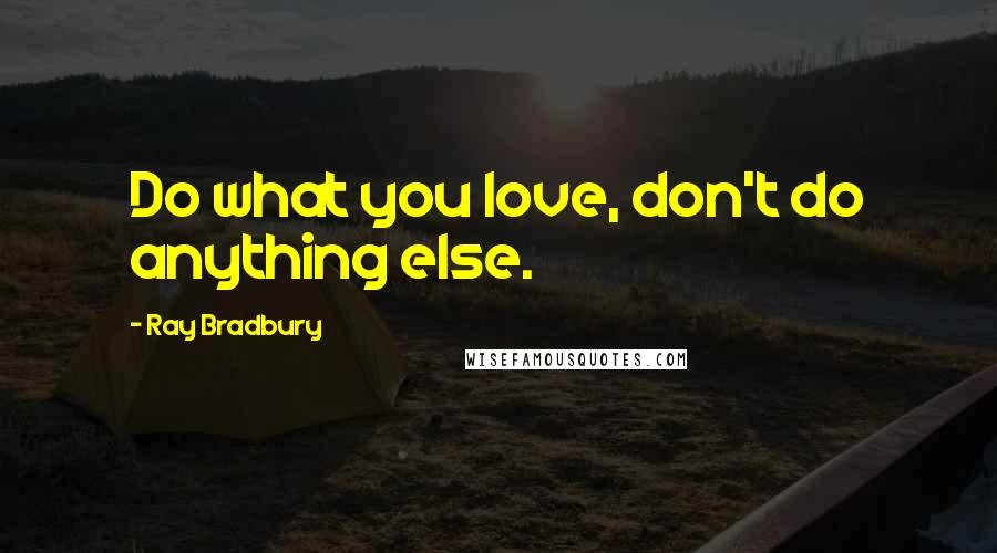 Ray Bradbury Quotes: Do what you love, don't do anything else.