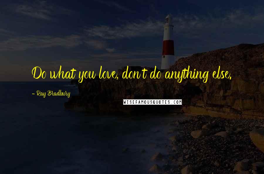 Ray Bradbury Quotes: Do what you love, don't do anything else.