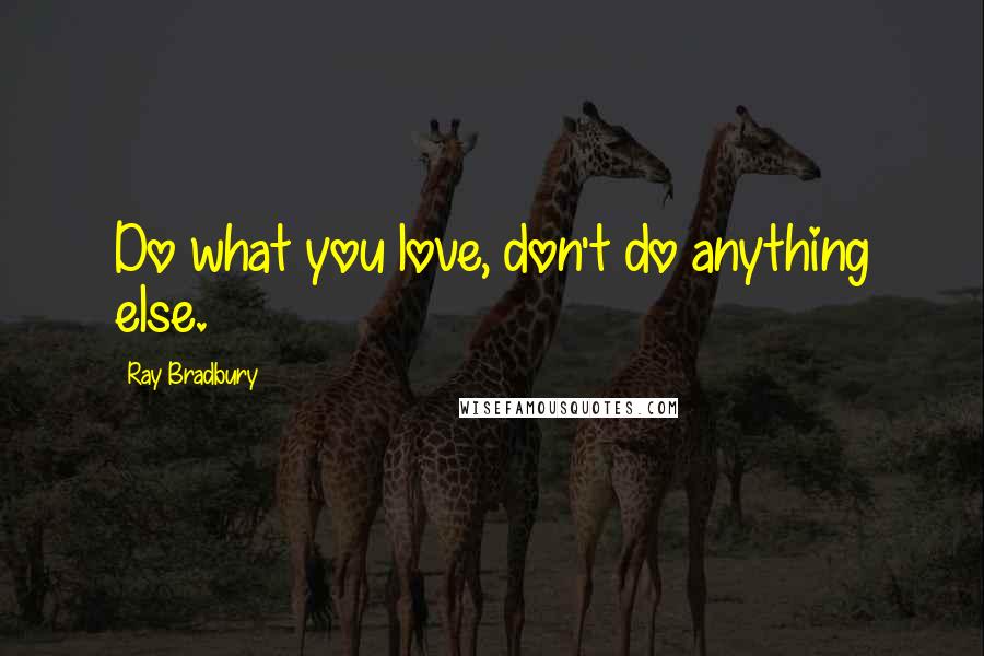 Ray Bradbury Quotes: Do what you love, don't do anything else.