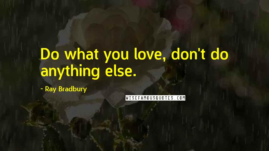 Ray Bradbury Quotes: Do what you love, don't do anything else.