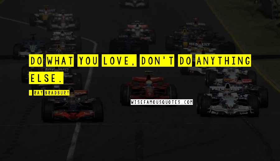 Ray Bradbury Quotes: Do what you love, don't do anything else.