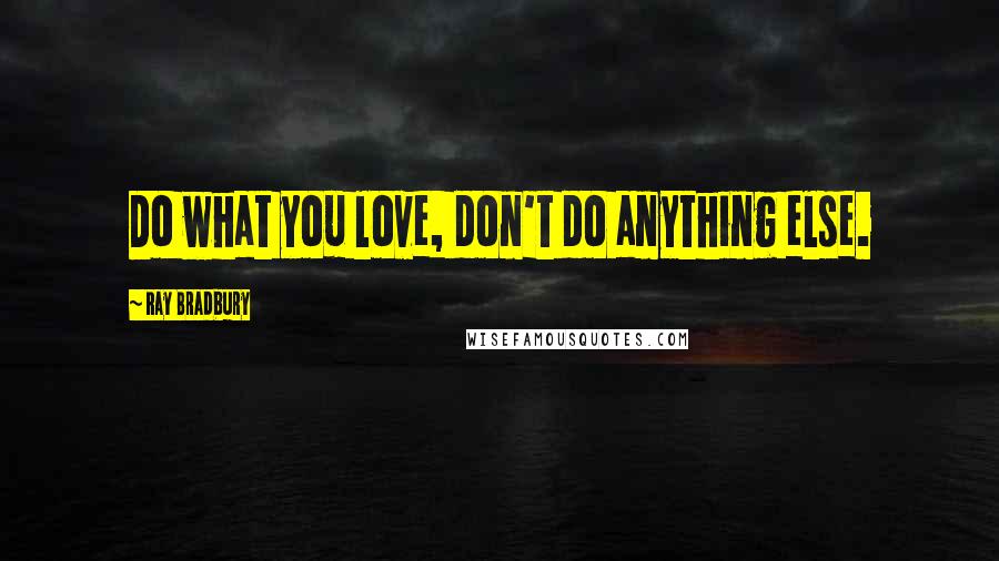 Ray Bradbury Quotes: Do what you love, don't do anything else.