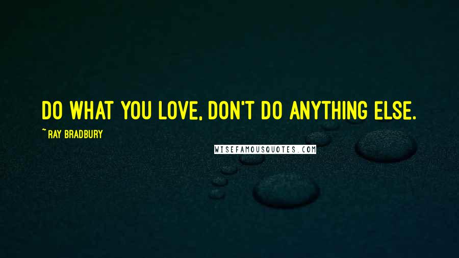 Ray Bradbury Quotes: Do what you love, don't do anything else.