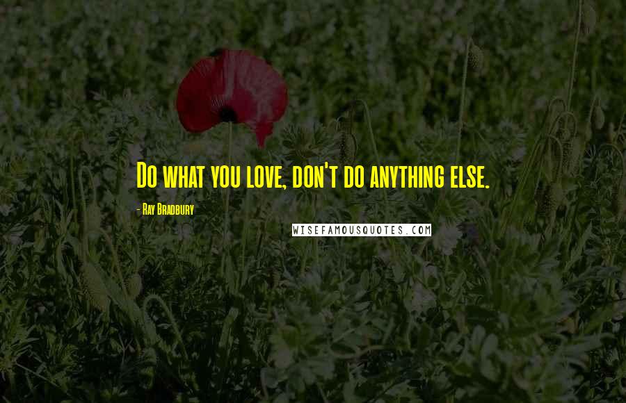 Ray Bradbury Quotes: Do what you love, don't do anything else.