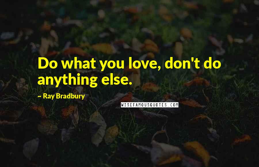 Ray Bradbury Quotes: Do what you love, don't do anything else.