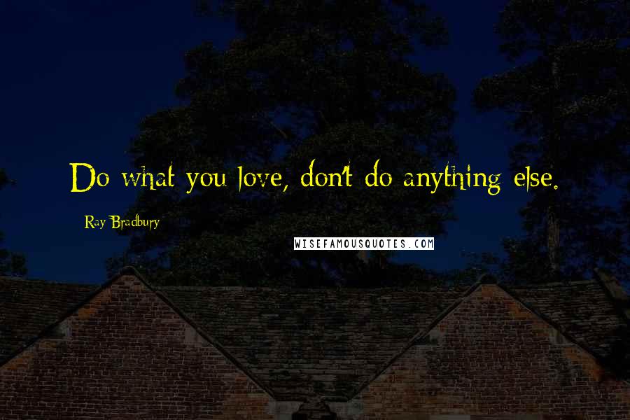Ray Bradbury Quotes: Do what you love, don't do anything else.