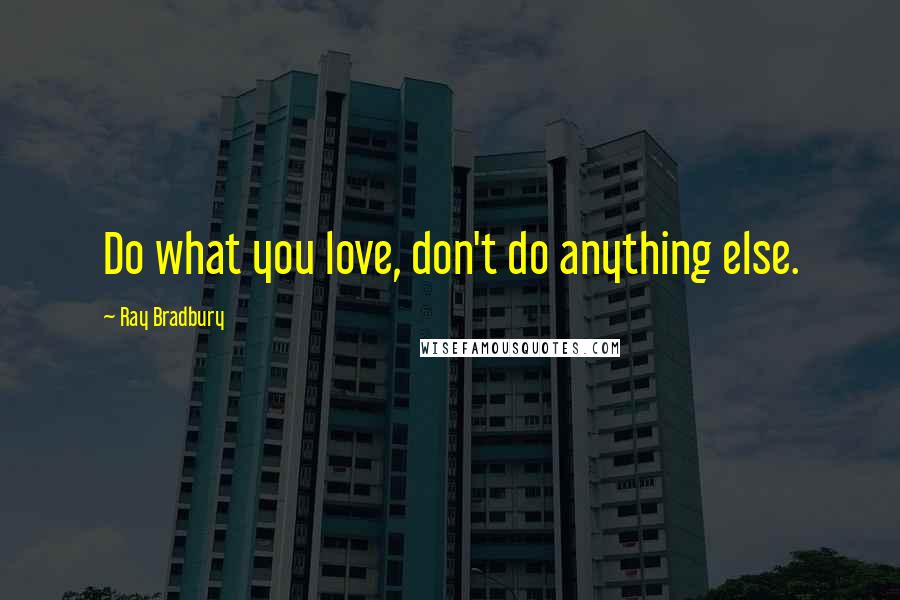 Ray Bradbury Quotes: Do what you love, don't do anything else.