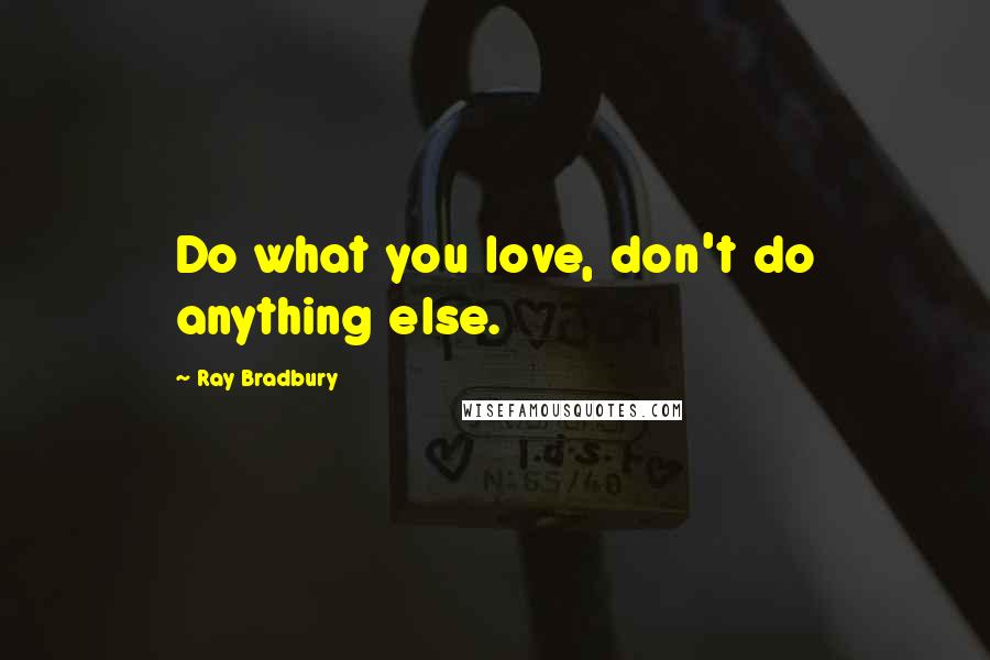 Ray Bradbury Quotes: Do what you love, don't do anything else.