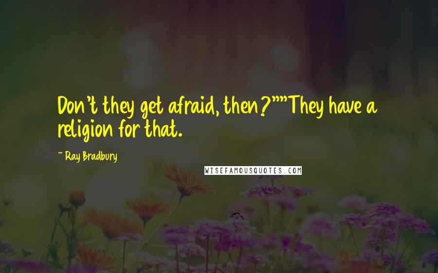 Ray Bradbury Quotes: Don't they get afraid, then?""They have a religion for that.