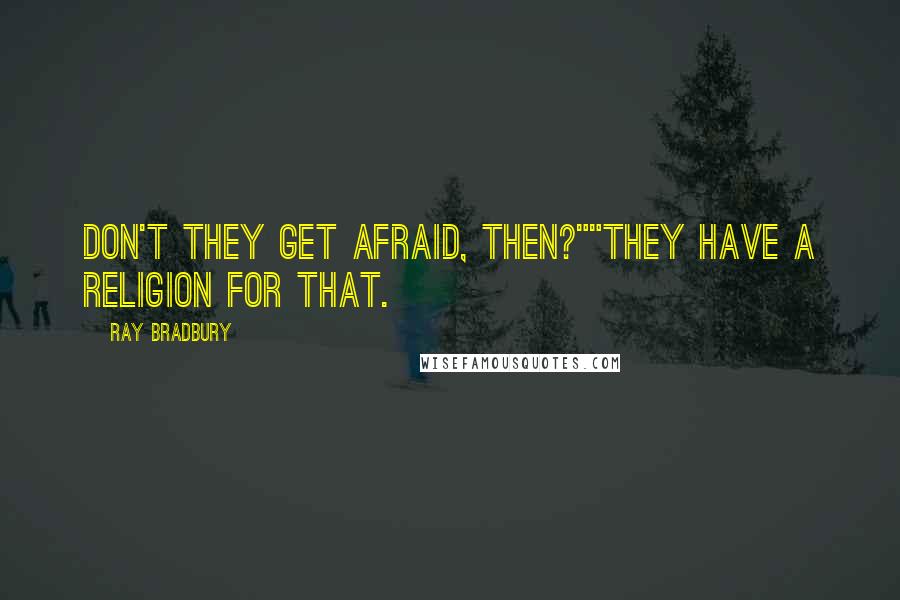 Ray Bradbury Quotes: Don't they get afraid, then?""They have a religion for that.