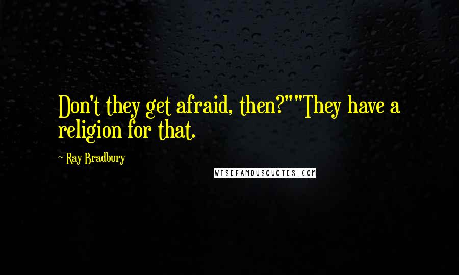 Ray Bradbury Quotes: Don't they get afraid, then?""They have a religion for that.
