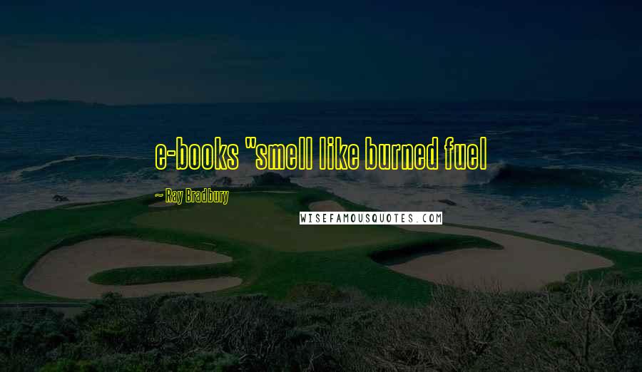 Ray Bradbury Quotes: e-books "smell like burned fuel