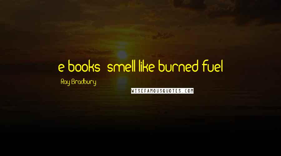 Ray Bradbury Quotes: e-books "smell like burned fuel