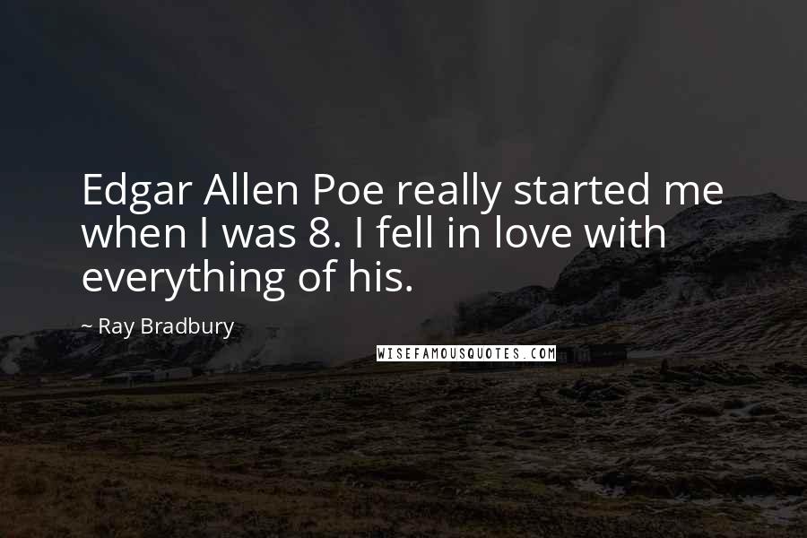 Ray Bradbury Quotes: Edgar Allen Poe really started me when I was 8. I fell in love with everything of his.