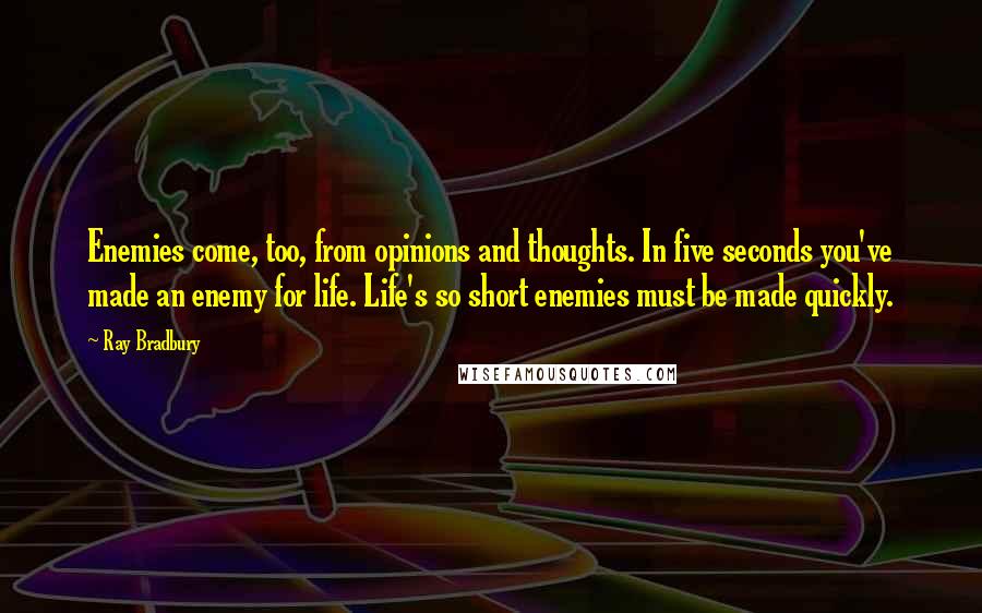 Ray Bradbury Quotes: Enemies come, too, from opinions and thoughts. In five seconds you've made an enemy for life. Life's so short enemies must be made quickly.