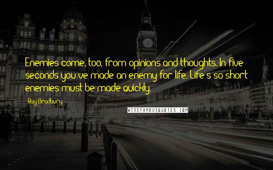 Ray Bradbury Quotes: Enemies come, too, from opinions and thoughts. In five seconds you've made an enemy for life. Life's so short enemies must be made quickly.