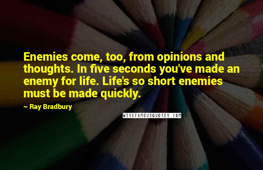 Ray Bradbury Quotes: Enemies come, too, from opinions and thoughts. In five seconds you've made an enemy for life. Life's so short enemies must be made quickly.