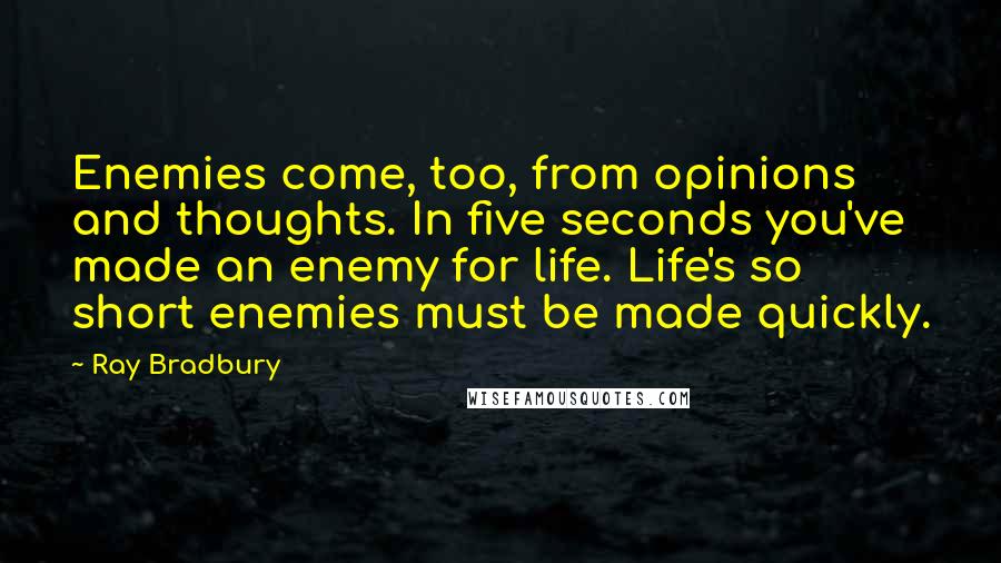 Ray Bradbury Quotes: Enemies come, too, from opinions and thoughts. In five seconds you've made an enemy for life. Life's so short enemies must be made quickly.