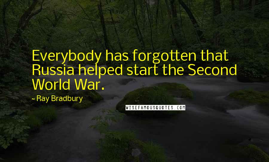 Ray Bradbury Quotes: Everybody has forgotten that Russia helped start the Second World War.