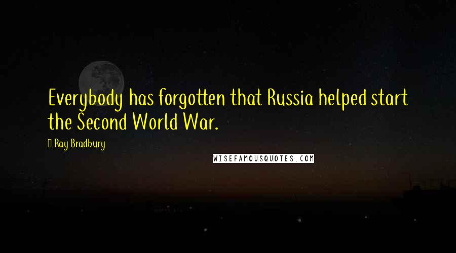 Ray Bradbury Quotes: Everybody has forgotten that Russia helped start the Second World War.