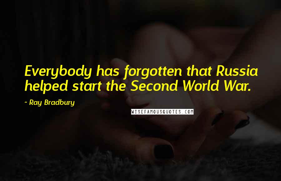 Ray Bradbury Quotes: Everybody has forgotten that Russia helped start the Second World War.