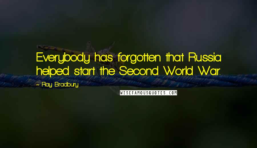 Ray Bradbury Quotes: Everybody has forgotten that Russia helped start the Second World War.