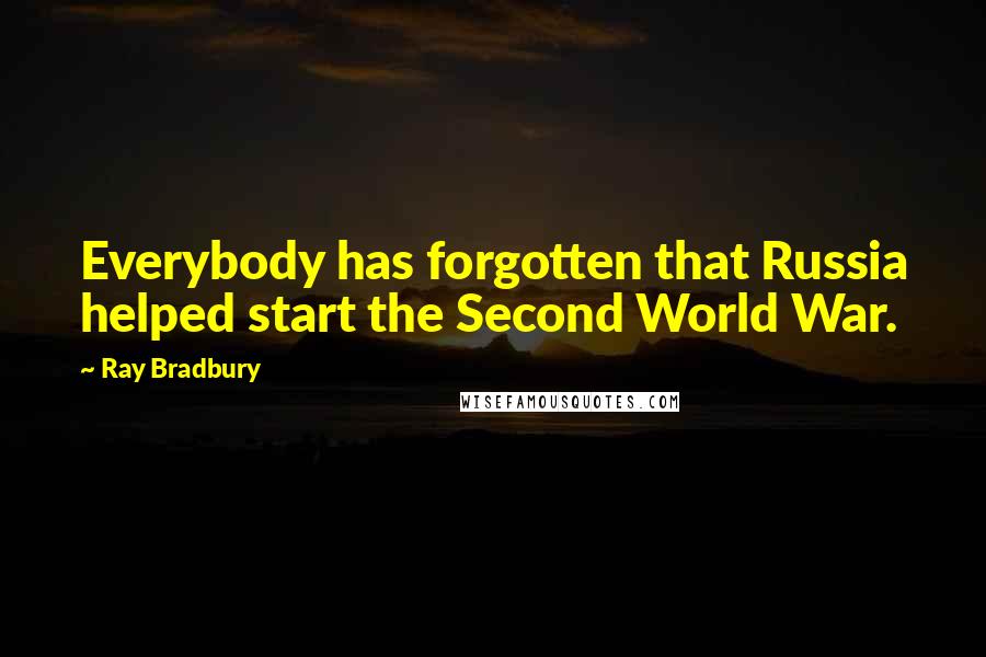 Ray Bradbury Quotes: Everybody has forgotten that Russia helped start the Second World War.