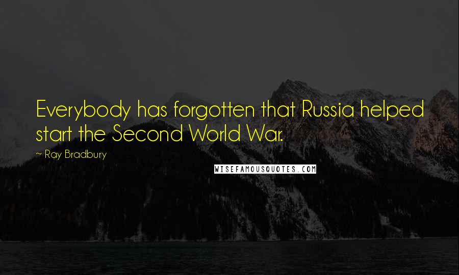 Ray Bradbury Quotes: Everybody has forgotten that Russia helped start the Second World War.