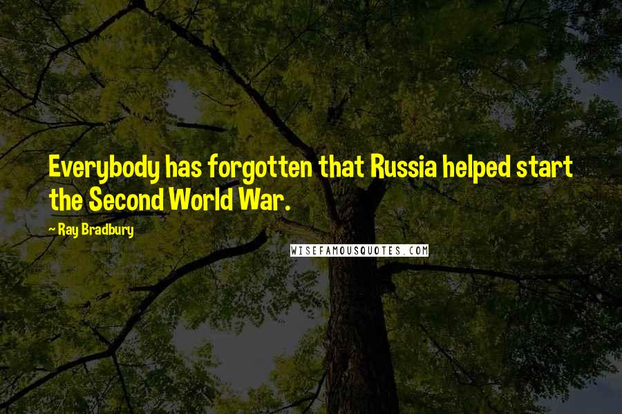 Ray Bradbury Quotes: Everybody has forgotten that Russia helped start the Second World War.