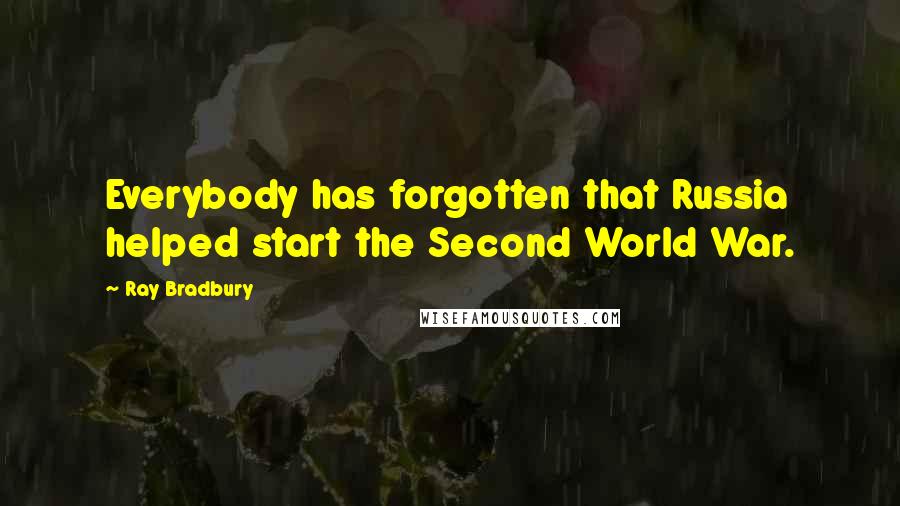 Ray Bradbury Quotes: Everybody has forgotten that Russia helped start the Second World War.