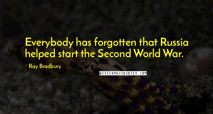 Ray Bradbury Quotes: Everybody has forgotten that Russia helped start the Second World War.