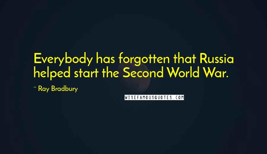 Ray Bradbury Quotes: Everybody has forgotten that Russia helped start the Second World War.