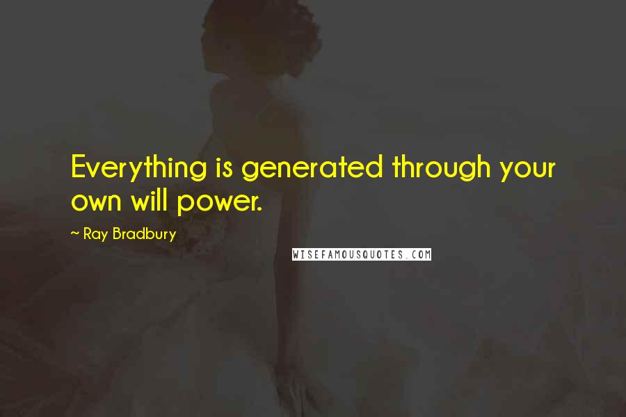 Ray Bradbury Quotes: Everything is generated through your own will power.