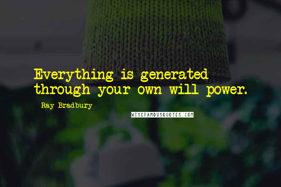 Ray Bradbury Quotes: Everything is generated through your own will power.