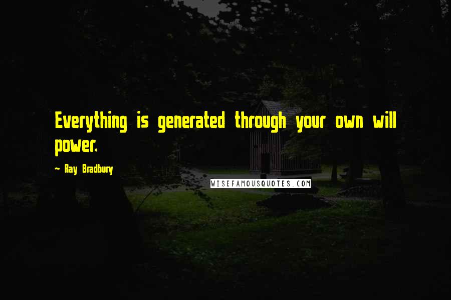 Ray Bradbury Quotes: Everything is generated through your own will power.