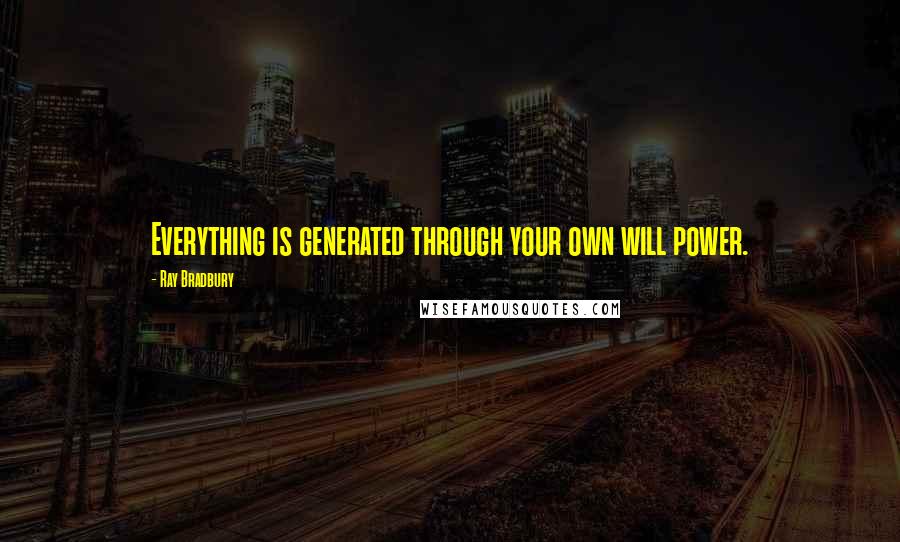 Ray Bradbury Quotes: Everything is generated through your own will power.