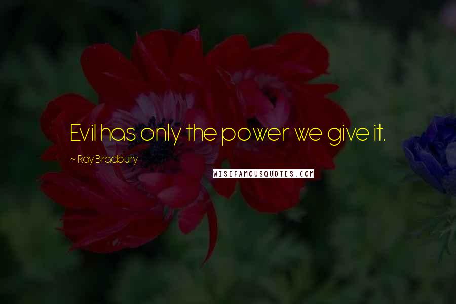 Ray Bradbury Quotes: Evil has only the power we give it.