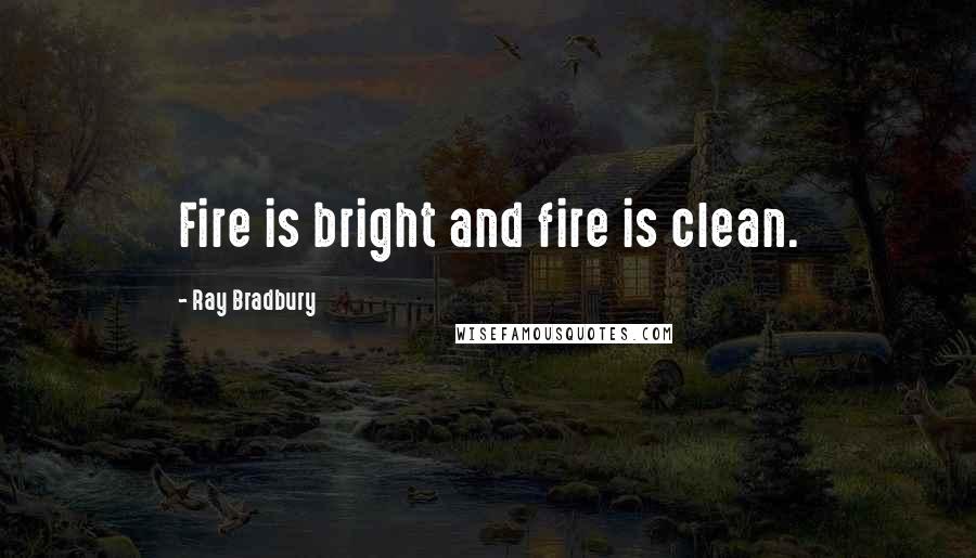 Ray Bradbury Quotes: Fire is bright and fire is clean.
