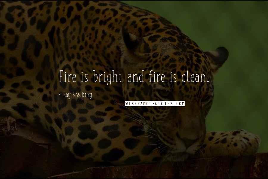 Ray Bradbury Quotes: Fire is bright and fire is clean.