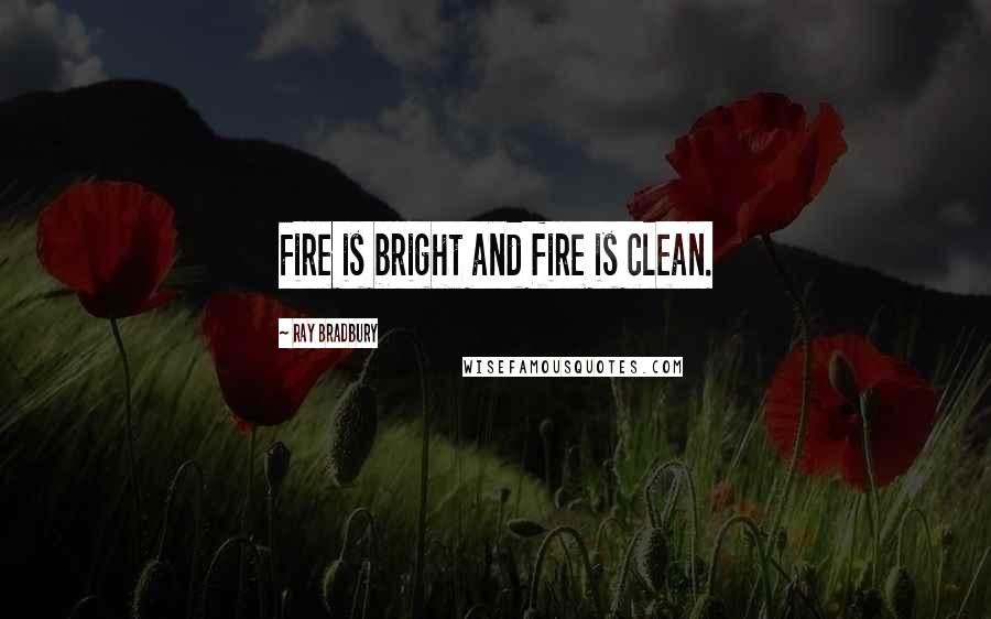Ray Bradbury Quotes: Fire is bright and fire is clean.